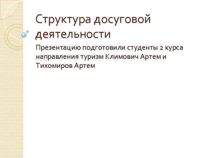 Структура досуговой деятельности Презентацию подготовили студенты 2 курса направления туризм Климович Артем и Тихомиров