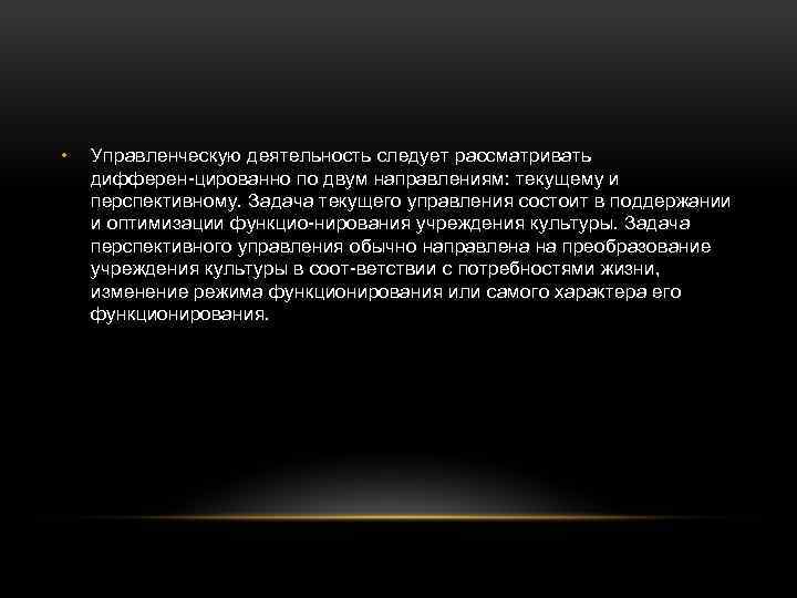  • Управленческую деятельность следует рассматривать дифферен цированно по двум направлениям: текущему и перспективному.