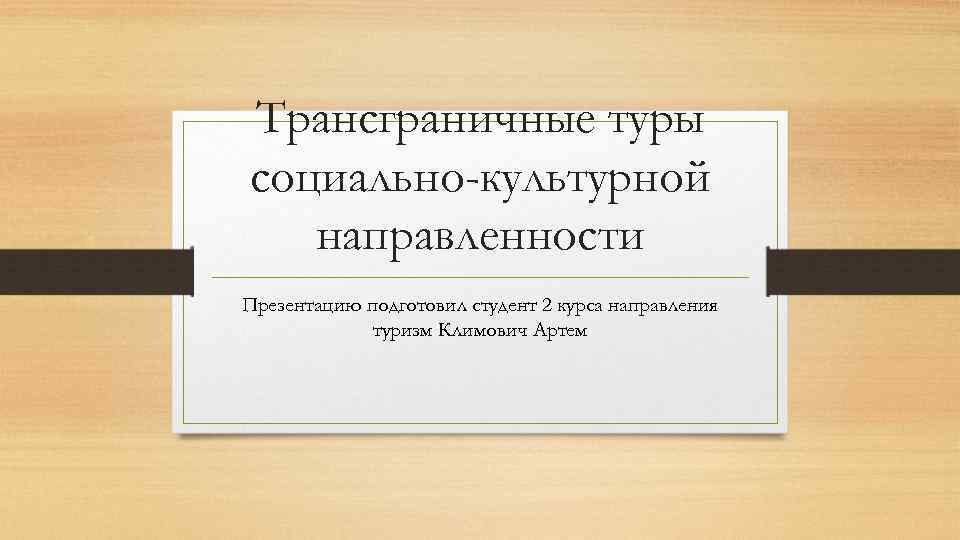 Трансграничные туры социально-культурной направленности Презентацию подготовил студент 2 курса направления туризм Климович Артем 