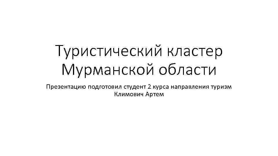 Туристический кластер Мурманской области Презентацию подготовил студент 2 курса направления туризм Климович Артем 