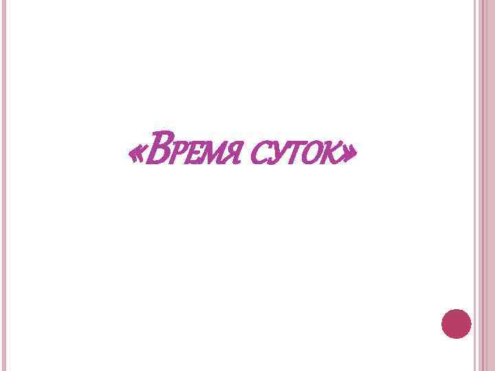  «ВРЕМЯ СУТОК» 