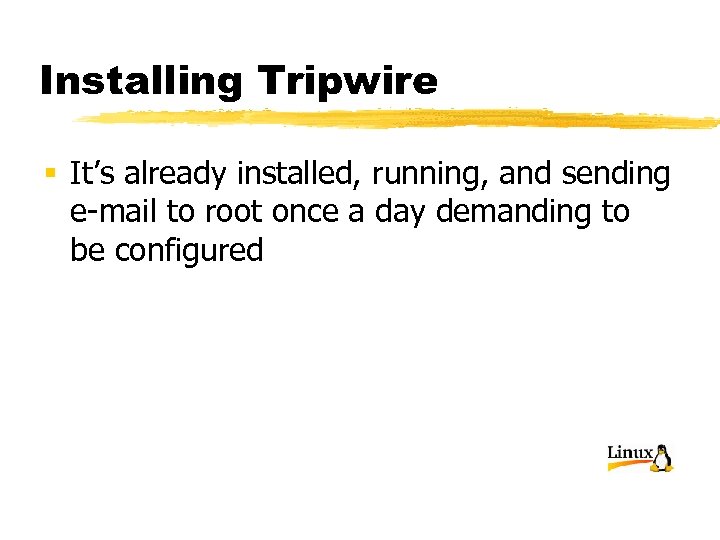 Installing Tripwire § It’s already installed, running, and sending e-mail to root once a