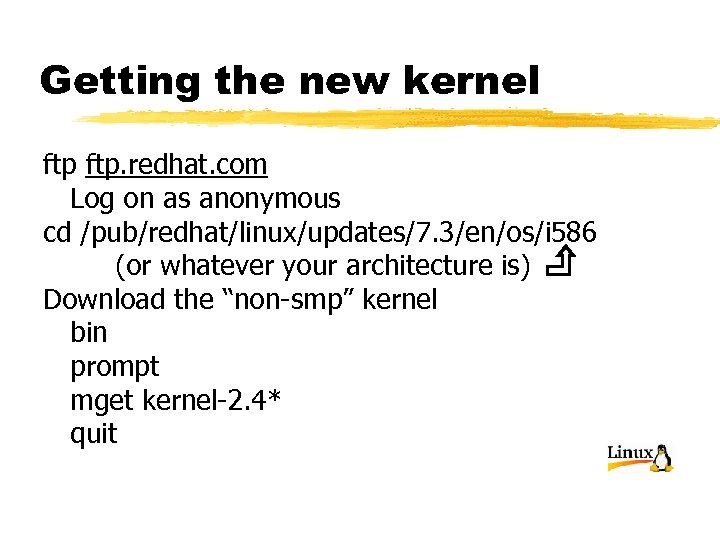 Getting the new kernel ftp. redhat. com Log on as anonymous cd /pub/redhat/linux/updates/7. 3/en/os/i
