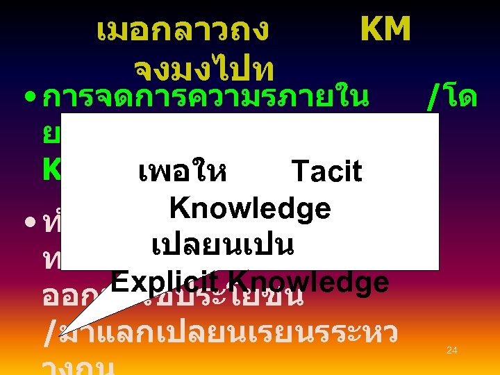 เมอกลาวถง จงมงไปท KM • การจดการความรภายใน /โด ยนย ของคน (Tacit Knowledge) เปนสำคญ เพอให Tacit กระบวนการคนคนคน