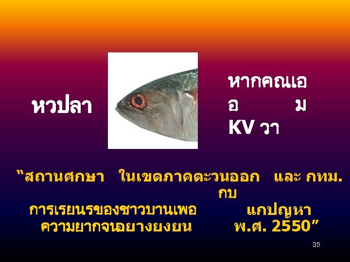 หวปลา หากคณเอ อ ม KV วา “สถานศกษา ในเขตภาคตะวนออก และ กทม. กบ การเรยนรของชาวบานเพอ แกปญหา ความยากจน