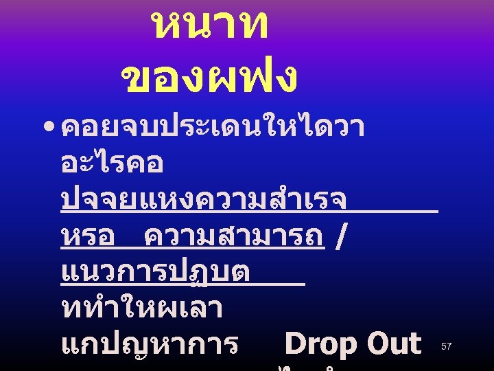 หนาท ของผฟง • คอยจบประเดนใหไดวา อะไรคอ ปจจยแหงความสำเรจ หรอ ความสามารถ / แนวการปฏบต ททำใหผเลา แกปญหาการ Drop Out