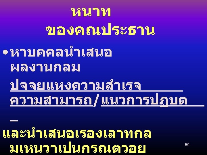 หนาท ของคณประธาน • หาบคคลนำเสนอ ผลงานกลม ปจจยแหงความสำเรจ ความสามารถ/แนวการปฏบต และนำเสนอเรองเลาทกล มเหนวาเปนกรณตวอย 59 