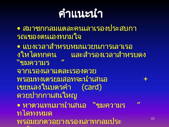 คำแนะนำ • สมาชกกลมแตละคนเลาเรองประสบกา รณของตนเองทภมใจ • แบงเวลาสำหรบหมนเวยนการเลาเรอ งใหไดทกคน และสำรองเวลาสำหรบดง “ขมความร ” จากเรองเลาแตละเรองดวย พรอมทงเตรยมสอทจะนำเสนอ + เขยนลงในบตรคำ