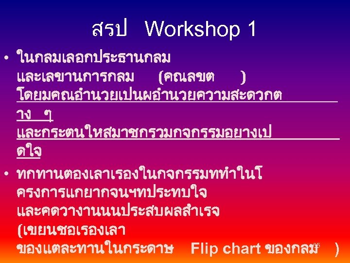 สรป Workshop 1 • ในกลมเลอกประธานกลม และเลขานการกลม (คณลขต ) โดยมคณอำนวยเปนผอำนวยความสะดวกต าง ๆ และกระตนใหสมาชกรวมกจกรรมอยางเป ดใจ •