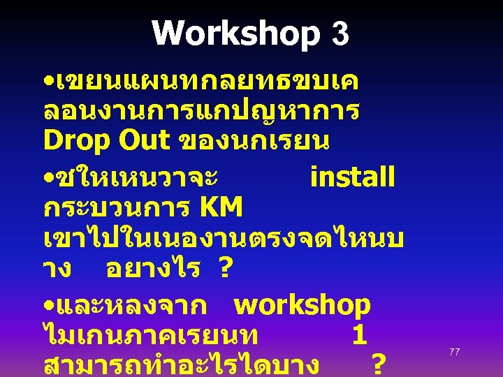 Workshop 3 • เขยนแผนทกลยทธขบเค ลอนงานการแกปญหาการ Drop Out ของนกเรยน • ชใหเหนวาจะ install กระบวนการ KM เขาไปในเนองานตรงจดไหนบ