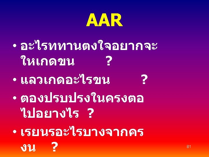 AAR • อะไรททานตงใจอยากจะ ใหเกดขน ? • แลวเกดอะไรขน ? • ตองปรบปรงในครงตอ ไปอยางไร ? • เรยนรอะไรบางจากคร