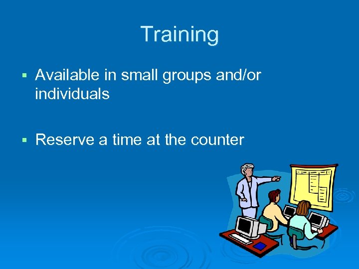 Training § Available in small groups and/or individuals § Reserve a time at the