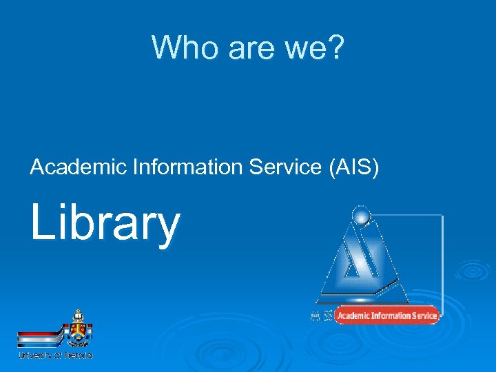 Who are we? Academic Information Service (AIS) Library 