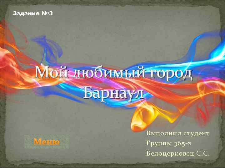 Задание № 3 Мой любимый город Барнаул Меню Выполнил студент Группы 365 -з Белоцерковец