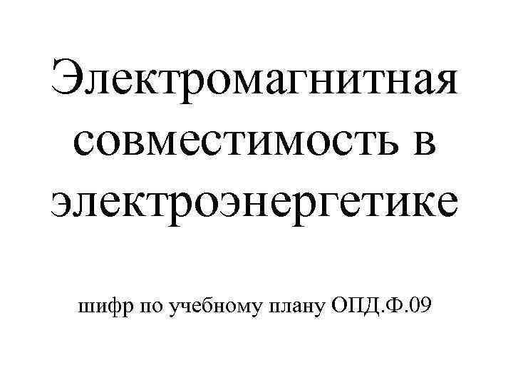 Электромагнитная совместимость в электроэнергетике шифр по учебному плану ОПД. Ф. 09 