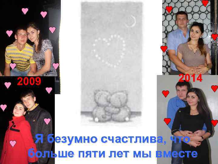 2009 2014 Я безумно счастлива, что больше пяти лет мы вместе 