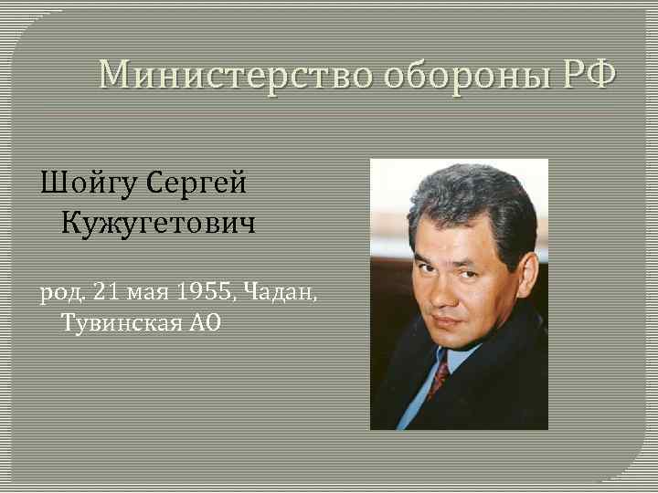 Министерство обороны РФ Шойгу Сергей Кужугетович род. 21 мая 1955, Чадан, Тувинская АО 