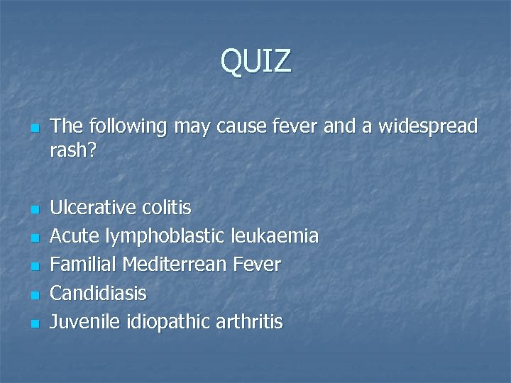 QUIZ n n n The following may cause fever and a widespread rash? Ulcerative