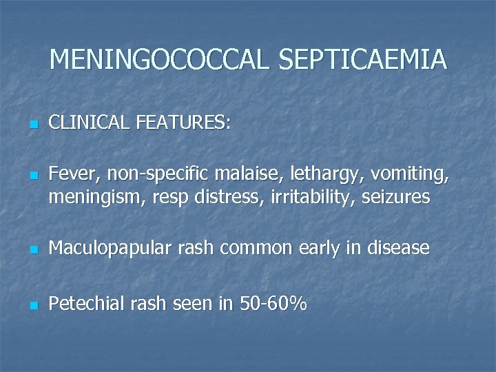 MENINGOCOCCAL SEPTICAEMIA n n CLINICAL FEATURES: Fever, non-specific malaise, lethargy, vomiting, meningism, resp distress,