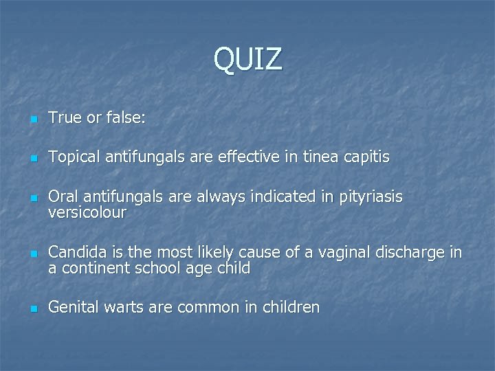QUIZ n True or false: n Topical antifungals are effective in tinea capitis n
