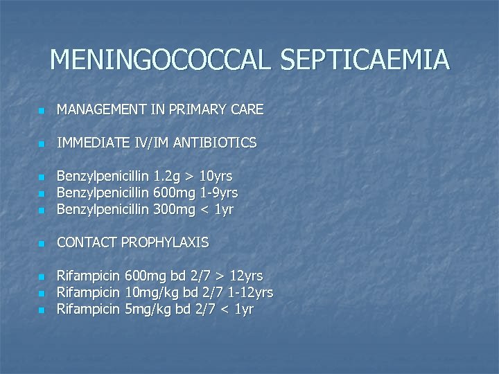 MENINGOCOCCAL SEPTICAEMIA n MANAGEMENT IN PRIMARY CARE n IMMEDIATE IV/IM ANTIBIOTICS n Benzylpenicillin 1.