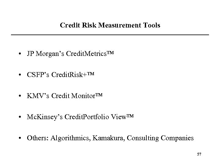 Credit Risk Measurement Tools • JP Morgan’s Credit. Metrics™ • CSFP’s Credit. Risk+™ •