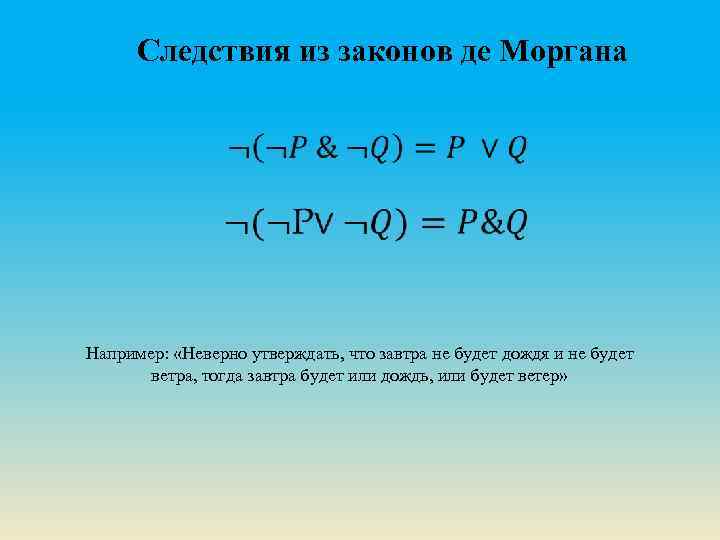 Следствия из законов де Моргана Например: «Неверно утверждать, что завтра не будет дождя и