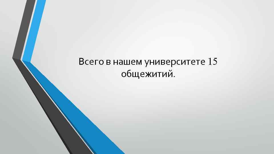 Всего в нашем университете 15 общежитий. 