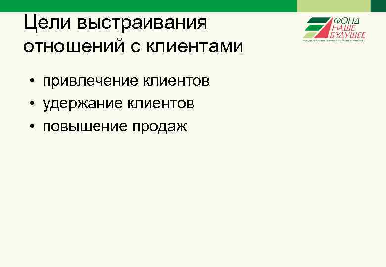 Цели выстраивания отношений с клиентами • привлечение клиентов • удержание клиентов • повышение продаж