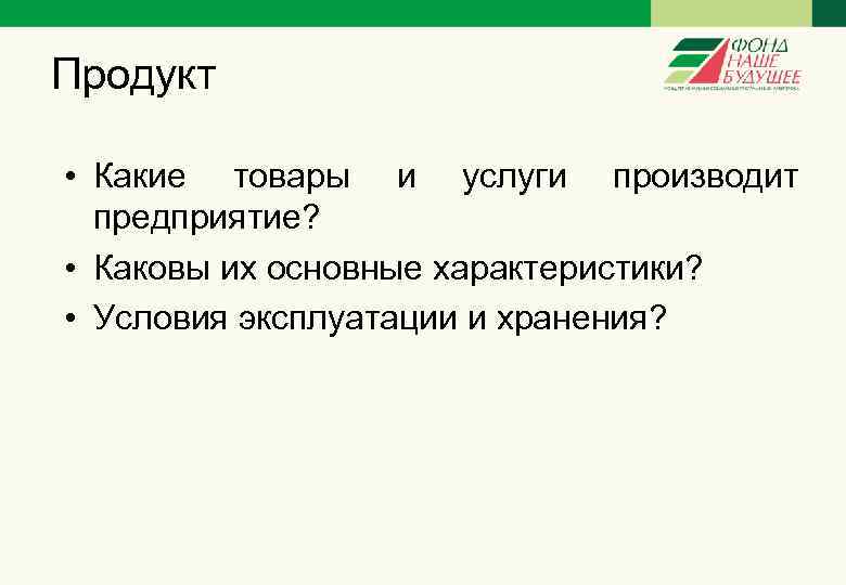 Продукт • Какие товары и услуги производит предприятие? • Каковы их основные характеристики? •