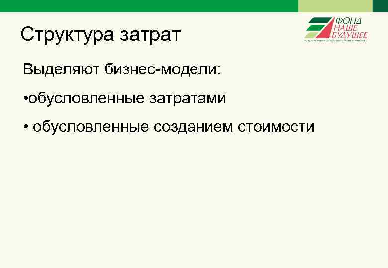 Структура затрат Выделяют бизнес-модели: • обусловленные затратами • обусловленные созданием стоимости 