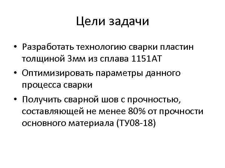Цели задачи • Разработать технологию сварки пластин толщиной 3 мм из сплава 1151 АТ