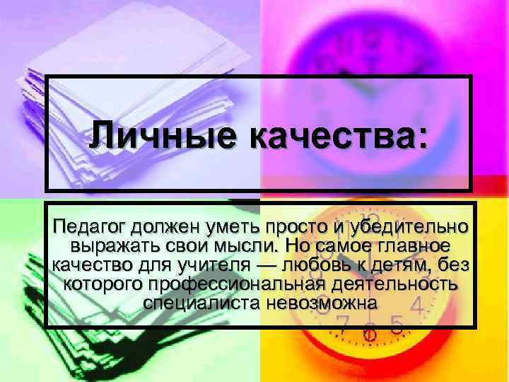 Личные качества: Педагог должен уметь просто и убедительно выражать свои мысли. Но самое главное