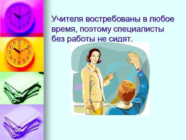 Учителя востребованы в любое время, поэтому специалисты без работы не сидят. 