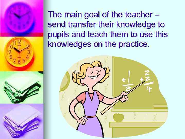 The main goal of the teacher – send transfer their knowledge to pupils and