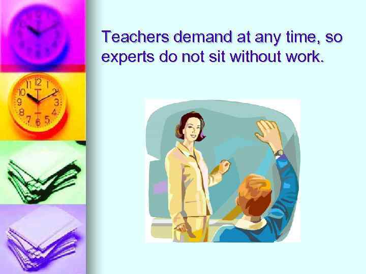 Teachers demand at any time, so experts do not sit without work. 