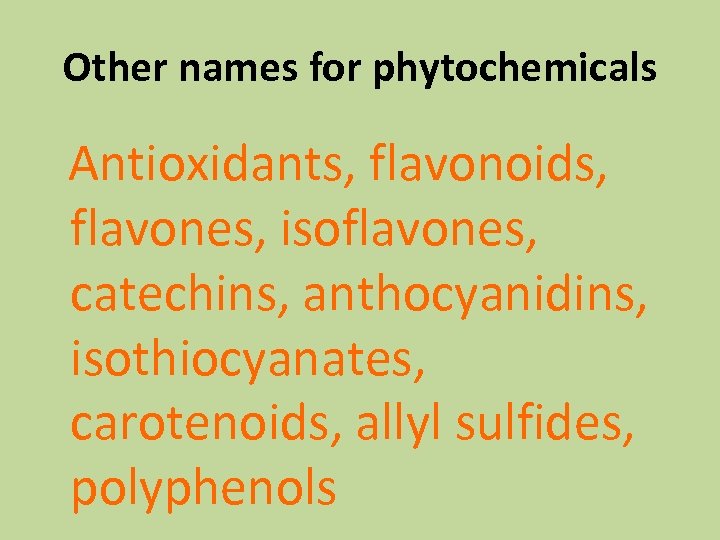 Other names for phytochemicals Antioxidants, flavonoids, flavones, isoflavones, catechins, anthocyanidins, isothiocyanates, carotenoids, allyl sulfides,