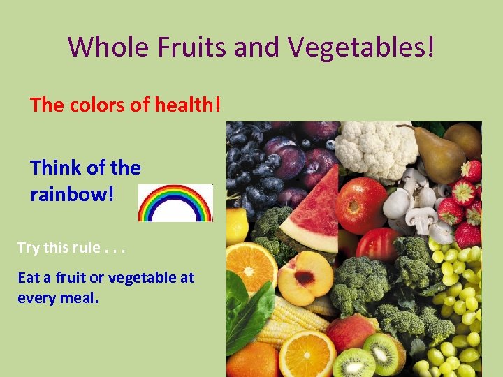 Whole Fruits and Vegetables! The colors of health! Think of the rainbow! Try this