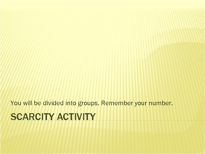 You will be divided into groups. Remember your number. SCARCITY ACTIVITY 