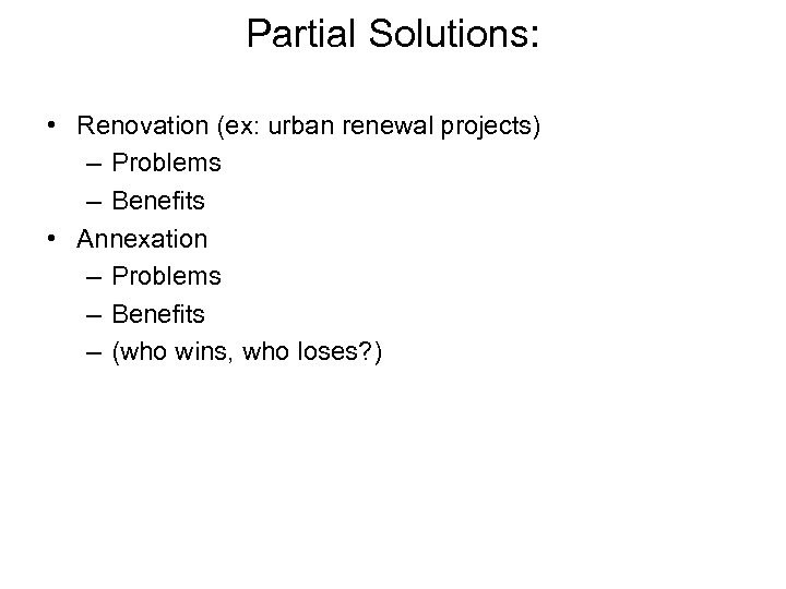 Partial Solutions: • Renovation (ex: urban renewal projects) – Problems – Benefits • Annexation