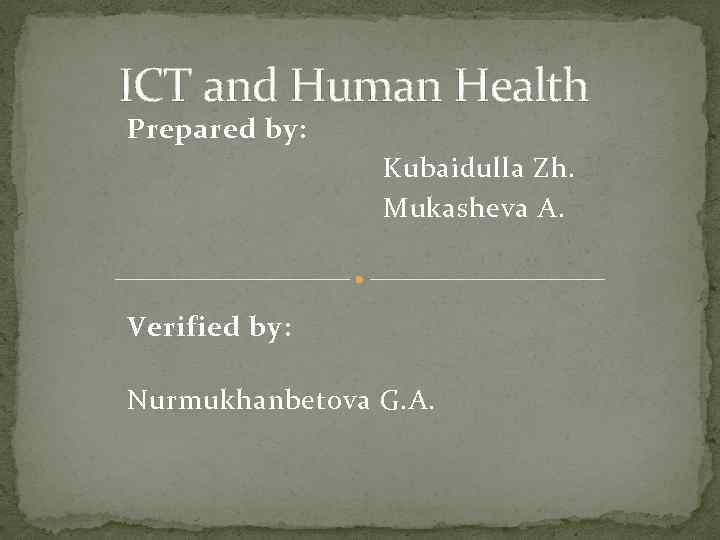 ICT and Human Health Prepared by: Kubaidulla Zh. Mukasheva A. Verified by: Nurmukhanbetova G.