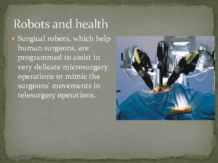 Robots and health Surgical robots, which help human surgeons, are programmed to assist in