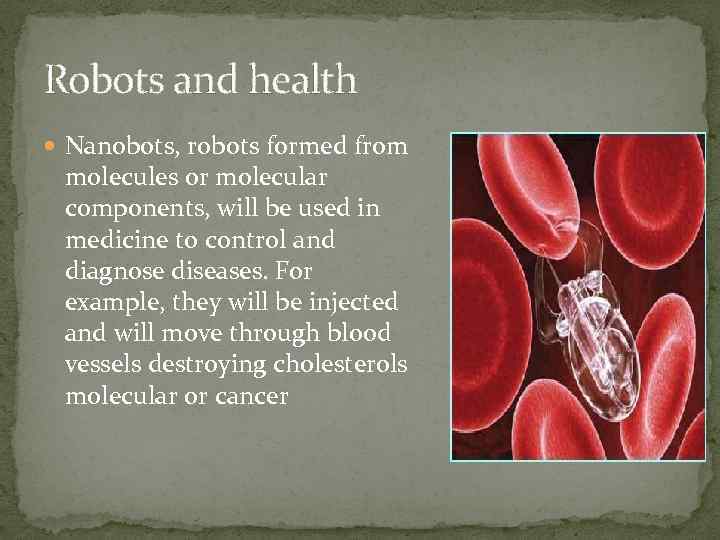 Robots and health Nanobots, robots formed from molecules or molecular components, will be used