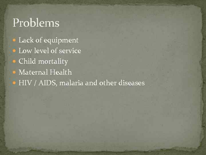 Problems Lack of equipment Low level of service Child mortality Maternal Health HIV /