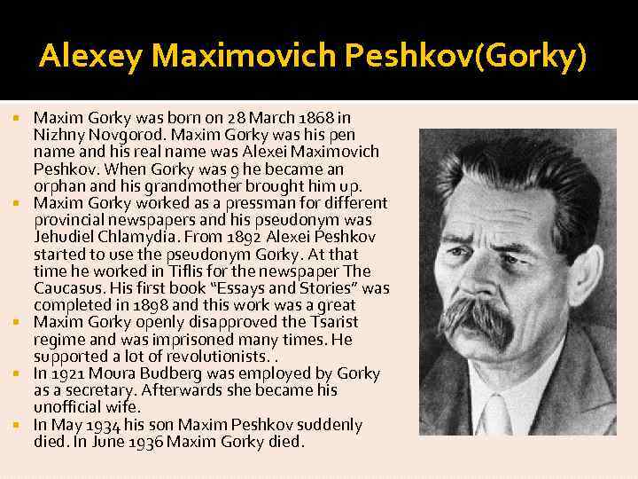 Alexey Maximovich Peshkov(Gorky) Maxim Gorky was born on 28 March 1868 in Nizhny Novgorod.