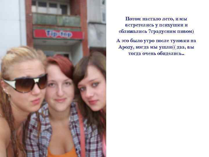 Потом настало лето, и мы встретелись у психушки и сближались 7 градусним пивом) А