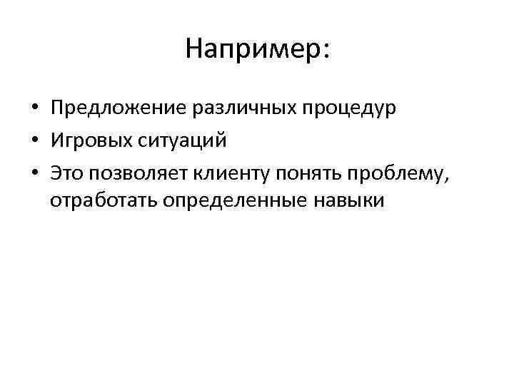 Например: • Предложение различных процедур • Игровых ситуаций • Это позволяет клиенту понять проблему,