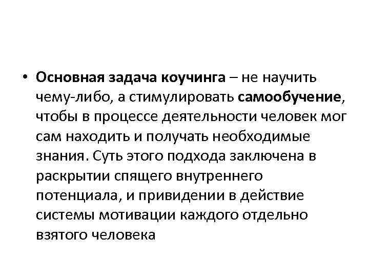  • Основная задача коучинга – не научить чему либо, а стимулировать самообучение, чтобы