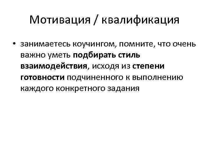 Мотивация / квалификация • занимаетесь коучингом, помните, что очень важно уметь подбирать стиль взаимодействия,