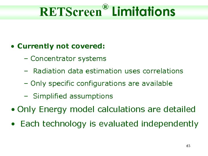 ® RETScreen Limitations • Currently not covered: – Concentrator systems – Radiation data estimation